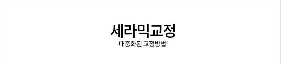 세라믹교정 <대중화된 교정방법!>