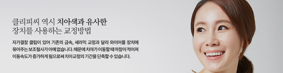 클리피씨 역시 치아색과 유사한 장치를 사용하는 교정방법이나 자가결찰 클립이 있어 기존의 금속, 세라믹 교정과 달리 와이어를 장치에 묶어주는 보조철사가 아예 없습니다. 때문에 치아가 이동할 때 마찰이 적어져 이동속도가 증가하게 됨으로써 치아교정의 기간을 단축할 수 있습니다.

